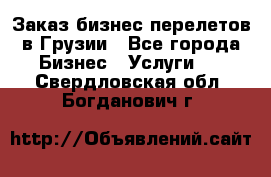 Заказ бизнес перелетов в Грузии - Все города Бизнес » Услуги   . Свердловская обл.,Богданович г.